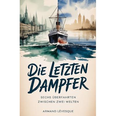 Die letzten Dampfer, Taschenbuch von Armand Lévesque, Epubli, 978-3-565-40530-5