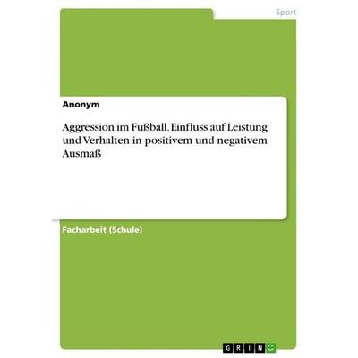 Aggression im Fußball. Einfluss auf Leistung und Verhalten in positivem und negativem Ausmaß, Taschenbuch von Anonymous, GRIN, 978-3-346-35854-7