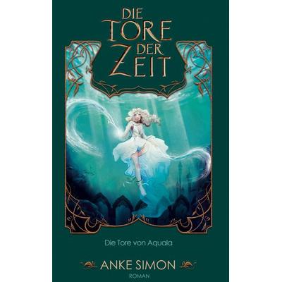 Die Tore der Zeit, Gebundene Ausgabe von Anke Simon, BoD – Books on Demand, 978-3-7431-7820-5