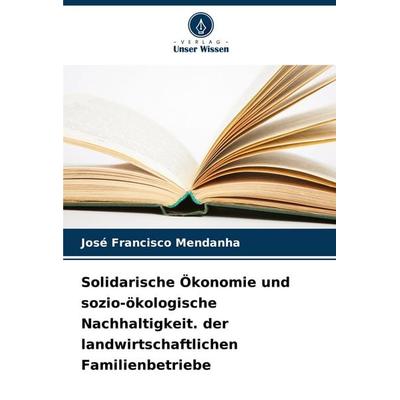 Solidarische Ökonomie und sozio-ökologische Nachhaltigkeit. der landwirtschaftlichen Familienbetriebe, Taschenbuch von José Francisco Mendanha, Verlag