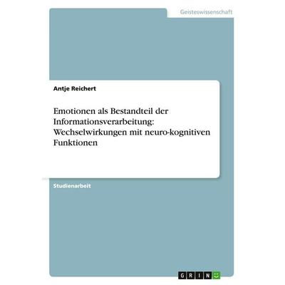 Emotionen als Bestandteil der Informationsverarbeitung: Wechselwirkungen mit neuro-kognitiven Funktionen, Taschenbuch von Antje Reichert, GRIN,