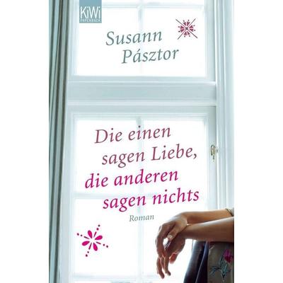 Die einen sagen Liebe, die anderen sagen nichts, Taschenbuch von Susann Pásztor, Kiepenheuer & Witsch, 978-3-462-04526-0