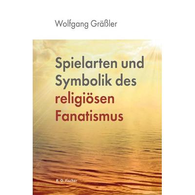 Spielarten und Symbolik des religiösen Fanatismus, Taschenbuch von Wolfgang Grässler, Fischer, R. G., 978-3-8301-9710-2