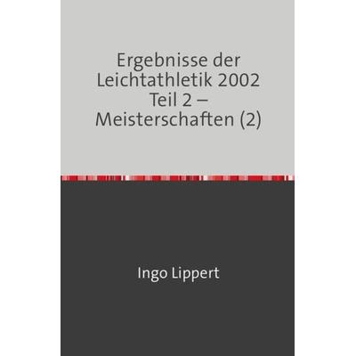 Ergebnisse der Leichtathletik 2002 Teil 2 – Meisterschaften (2), Taschenbuch von Ingo Lippert, Epubli, 978-3-7450-8859-5