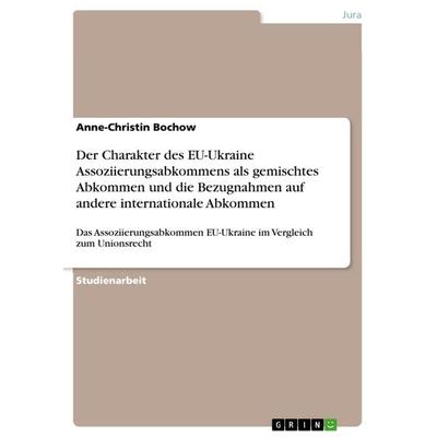 Der Charakter des EU-Ukraine Assoziierungsabkommens als gemischtes Abkommen und die Bezugnahmen auf andere internationale Abkommen, Taschenbuch von