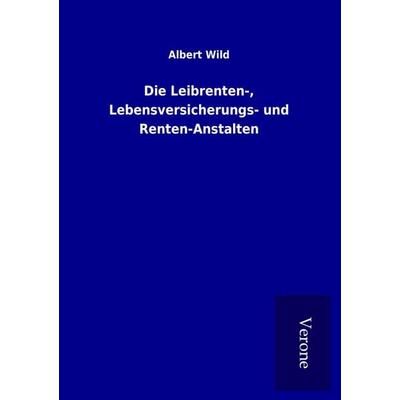 Die Leibrenten-, Lebensversicherungs- und Renten-Anstalten, Taschenbuch von Albert Wild, BoD - Books on Demand