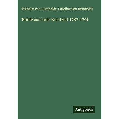 Briefe aus ihrer Brautzeit 1787-1791, Gebundene Ausgabe von Wilhelm Humboldt,Caroline Humboldt, Antigonos Verlag, 978-3-563-43408-6