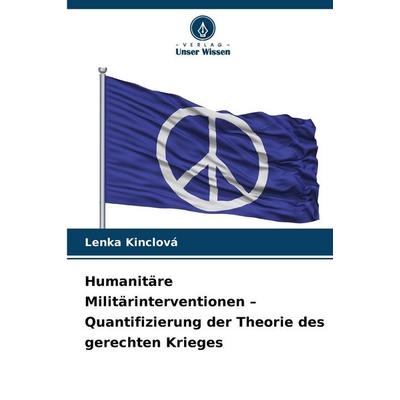 Humanitäre Militärinterventionen - Quantifizierung der Theorie des gerechten Krieges, Taschenbuch von Lenka Kinclová, Verlag Unser Wissen,