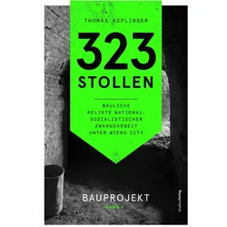323 Stollen. Bauliche Relikte nationalsozialistischer Zwangsarbeit unter Wiens City Band 1, Fachbücher von Thomas Keplinger