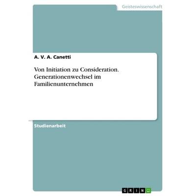 Von Initiation zu Consideration. Generationenwechsel im Familienunternehmen, Taschenbuch von A. V. A. Canetti, GRIN, 978-3-668-60306-6