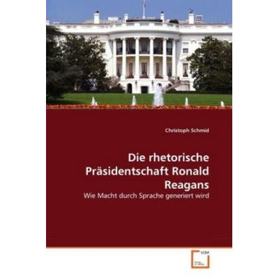 Schmid, C: Die rhetorische Präsidentschaft Ronald Reagans, Taschenbuch von Christoph Schmid, VDM, 978-3-639-30992-8
