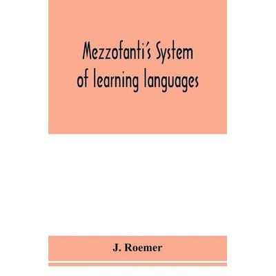 Mezzofanti's system of learning languages applied to the study of French With a treatise on French versification, and a dictionary of idioms, peculiar