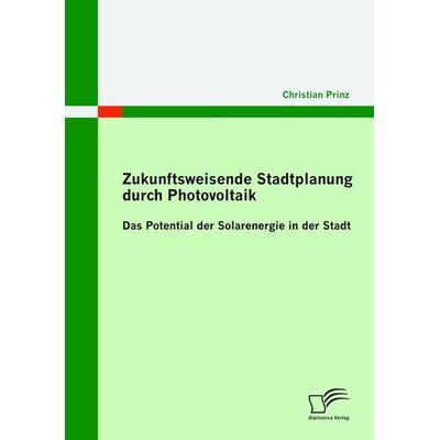 Zukunftsweisende Stadtplanung durch Photovoltaik: Das Potential der Solarenergie in der Stadt, Taschenbuch von Christian Prinz, Diplomica Verlag GmbH,