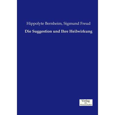 Die Suggestion und Ihre Heilwirkung, Taschenbuch von Hippolyte Bernheim,Sigmund Freud, Verlag der Wissenschaften, 978-3-95700-145-0