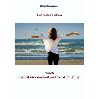 Befreites Leben durch Selbstwirksamkeit und Ermächtigung, Taschenbuch von Silvia Scherzinger, Tredition, 978-3-384-06036-5