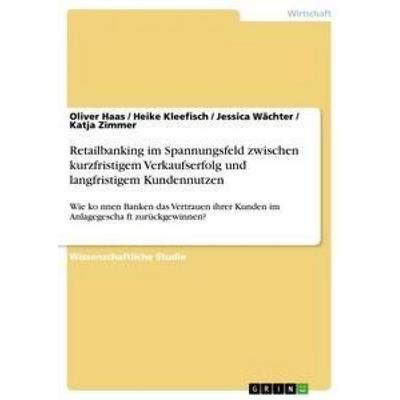Retailbanking im Spannungsfeld zwischen kurzfristigem Verkaufserfolg und langfristigem Kundennutzen, Taschenbuch von Oliver Haas,Katja Zimmer,Jessica