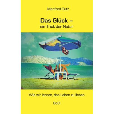Das Glück - ein Trick der Natur, Taschenbuch von Manfred Gutz, BoD – Books on Demand, 978-3-7504-7019-4