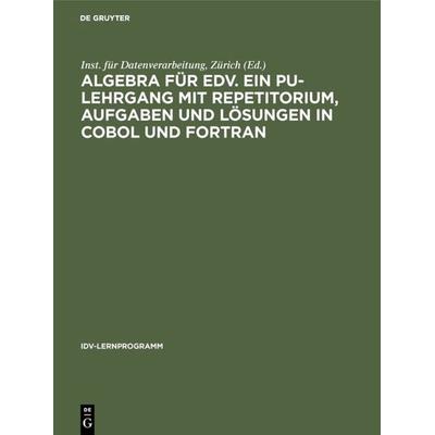 Algebra für EDV. Ein PU-Lehrgang mit Repetitorium, Aufgaben und Lösungen in COBOL und FORTRAN, Gebundene Ausgabe von , De Gruyter, 978-3-11-003850-7