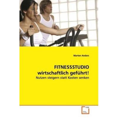Anders, M: FITNESSSTUDIO wirtschaftlich geführt!, Taschenbuch von Marten Anders, VDM, 978-3-639-11250-4