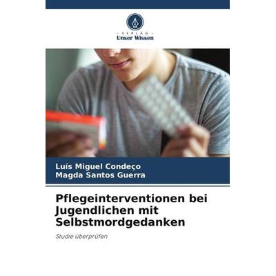 Pflegeinterventionen bei Jugendlichen mit Selbstmordgedanken, Taschenbuch von Luís Miguel Condeço,Magda Santos Guerra, Verlag Unser Wissen,