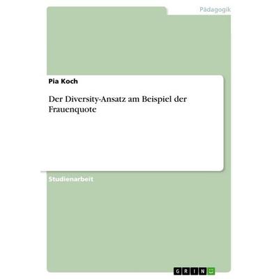 Der Diversity-Ansatz am Beispiel der Frauenquote, Taschenbuch von Pia Koch, GRIN, 978-3-668-59706-8