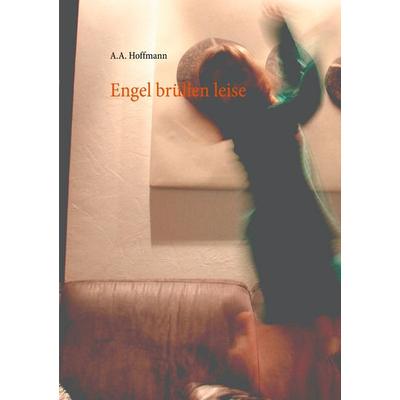Engel brüllen leise, Taschenbuch von A.A. Hoffmann, BoD – Books on Demand, 978-3-7519-3575-3