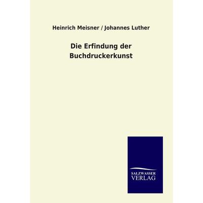 Die Erfindung der Buchdruckerkunst, Taschenbuch von Heinrich Meisner,Johannes Luther, Salzwasser, 978-3-86444-869-0