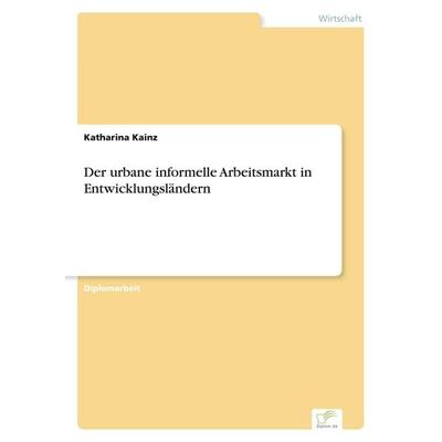 Der urbane informelle Arbeitsmarkt in Entwicklungsländern, Taschenbuch von Katharina Kainz, GRIN, 978-3-8386-7955-6