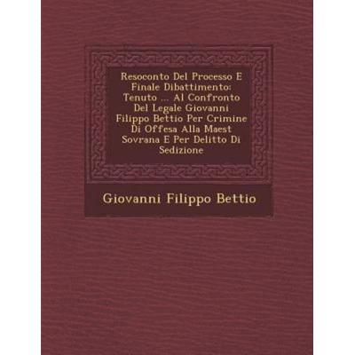 Resoconto Del Processo E Finale Dibattimento: Tenuto ... Al Confronto Del Legale Giovanni Filippo Bettio Per Crimine Di Offesa Alla Maest Sovr, von