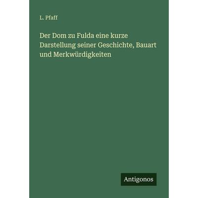 Der Dom zu Fulda eine kurze Darstellung seiner Geschichte, Bauart und Merkwürdigkeiten, Taschenbuch von L. Pfaff, Antigonos Verlag, 978-3-563-65422-4