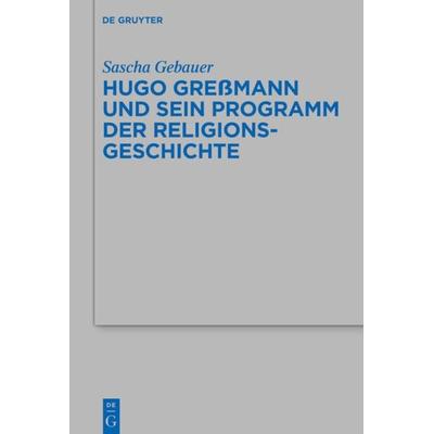 Hugo Greßmann und sein Programm der Religionsgeschichte, Gebundene Ausgabe von Sascha Gebauer, De Gruyter, 978-3-11-066762-2