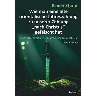 Wie man eine alte orientalische Jahreszählung zu unserer Zählung „nach Christus“ gefälscht hat, Taschenbuch von Rainer Sturm, Engelsdorfer Verlag,