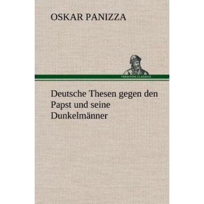 Deutsche Thesen gegen den Papst und seine Dunkelmänner, Gebundene Ausgabe von Oskar Panizza, Tredition, 978-3-8472-5858-2