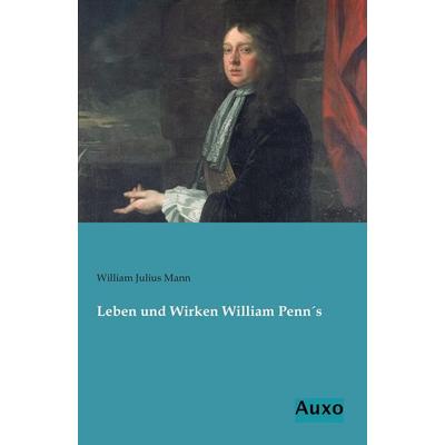Leben und Wirken William Penn´s, Taschenbuch von William Julius Mann, Auxo, 978-3-95622-099-9