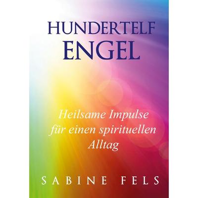 Hundertelf Engel - Heilsame Impulse für einen spirituellen Alltag, Taschenbuch von Sabine Fels, BoD - Books on Demand, 978-3-945485-67-5