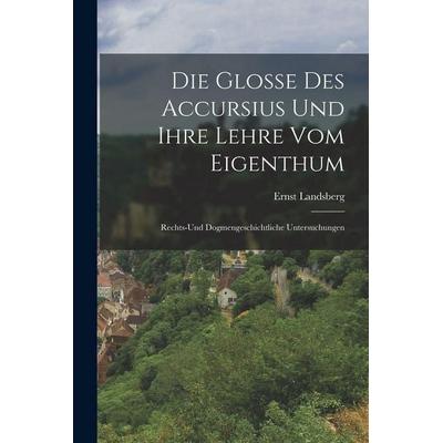 Die Glosse Des Accursius Und Ihre Lehre Vom Eigenthum, Taschenbuch von Ernst Landsberg, Legare Street Press, 978-1-01-802012-9
