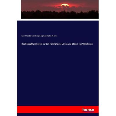 Das Herzogthum Bayern zur Zeit Heinrichs des Löwen und Ottos I. von Wittelsbach, Taschenbuch von Karl Theodor Heigel,Sigmund Otto Riezler, Hansebooks,