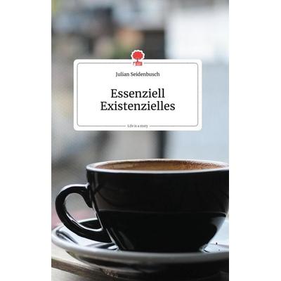 Essenziell Existenzielles. Life is a Story - story.one, Gebundene Ausgabe von Julian Seidenbusch, Story.one publishing, 978-3-99087-295-6