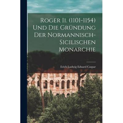 Roger Ii. (1101-1154) Und Die Gründung Der Normannisch-Sicilischen Monarchie, Taschenbuch von Erich Ludwig Eduard Caspar, Legare Street Press,