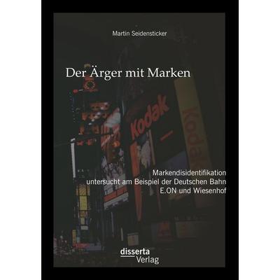 Der Ärger mit Marken: Markendisidentifikation untersucht am Beispiel der Deutschen Bahn, E.ON und Wiesenhof, Taschenbuch von Martin Seidensticker,