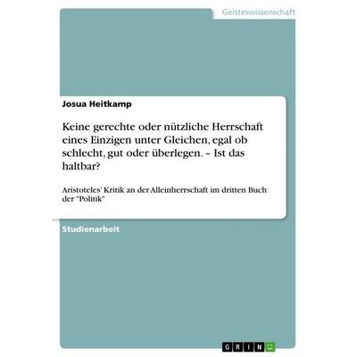 Keine gerechte oder nützliche Herrschaft eines Einzigen unter Gleichen, egal ob schlecht, gut oder überlegen. - Ist das haltbar?, Taschenbuch von