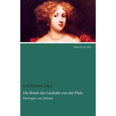Die Briefe der Liselotte von der Pfalz, Taschenbuch von Carl Künzel (Hg., Dearbooks, 978-3-95455-836-0