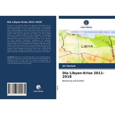 Die Libyen-Krise 2011-2018, Taschenbuch von Ali Shelaik, Verlag Unser Wissen, 978-620-3-70113-5