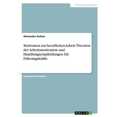 Motivation zur beruflichen Arbeit. Theorien der Arbeitsmotivation und Handlungsempfehlungen für Führungskräfte, Taschenbuch von Alexander Dufner,