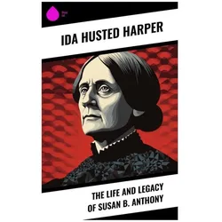 The Life and Legacy of Susan B. Anthony, Biografien von Ida Husted Harper