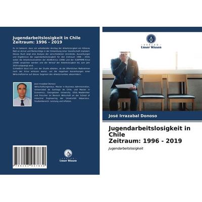 Jugendarbeitslosigkeit in Chile Zeitraum: 1996 - 2019, Taschenbuch von José Irrazabal Donoso, Verlag Unser Wissen, 978-620-3-94783-0