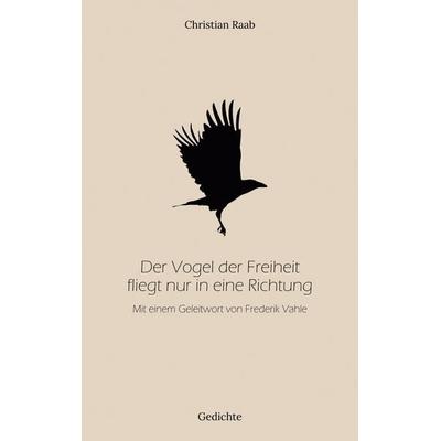 Der Vogel der Freiheit fliegt nur in eine Richtung, Taschenbuch von Christian Raab, BoD – Books on Demand, 978-3-7412-7181-6
