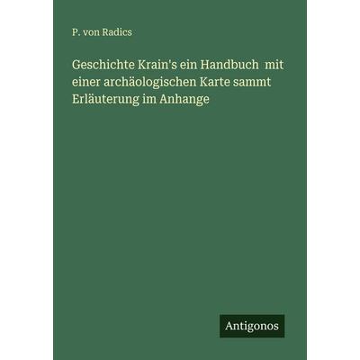 Geschichte Krain's ein Handbuch mit einer archäologischen Karte sammt Erläuterung im Anhange, Taschenbuch von P. Radics, Antigonos Verlag,