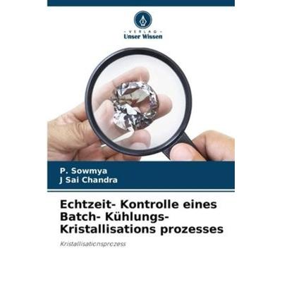Echtzeit- Kontrolle eines Batch- Kühlungs- Kristallisations prozesses, Taschenbuch von P. Sowmya,J. Sai Chandra, Verlag Unser Wissen,