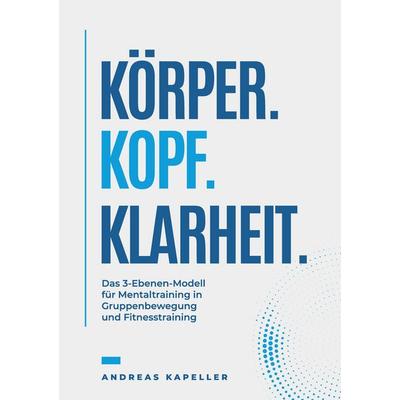 Körper. Kopf. Klarheit., Taschenbuch von Andreas Kapeller, Tredition, 978-3-384-91665-5